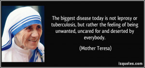 The biggest disease today is not leprosy or tuberculosis, but rather ...