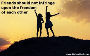 ... infringe upon the freedom of each other - Friends Quotes - StatusMind