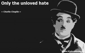 Only the unloved hate - Charlie Chaplin Quotes - StatusMind.com