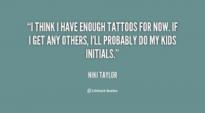think I have enough tattoos for now. If I get any others, I'll ...