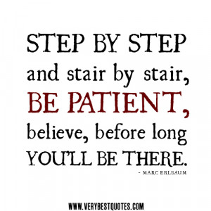 be-patient-quotes-Step-by-step-and-stair-by-stair-be-patient-believe ...