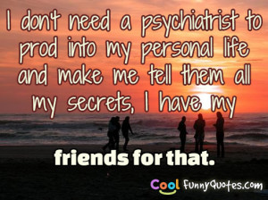 don't need a psychiatrist to prod into my personal life and make me ...