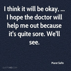 Marat Safin - I think it will be okay, ... I hope the doctor will help ...