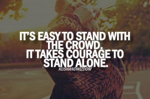 It takes courage to stand alone..