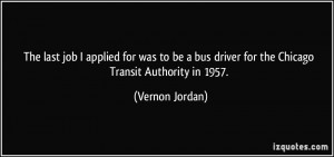 ... bus driver for the Chicago Transit Authority in 1957. - Vernon Jordan
