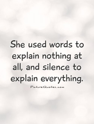 She used words to explain nothing at all, and silence to explain ...