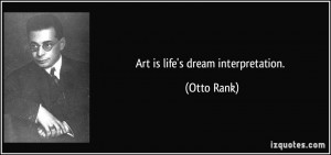 Art is life's dream interpretation. - Otto Rank