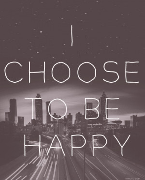 Choose To Be Happy ~ Happiness Quote