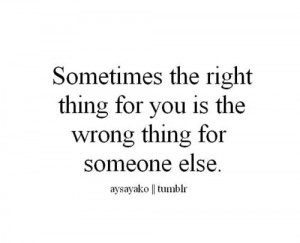 Sometimes the right thing for you is the wrong thing for someone else