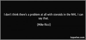 ... problem at all with steroids in the NHL. I can say that. - Mike Ricci