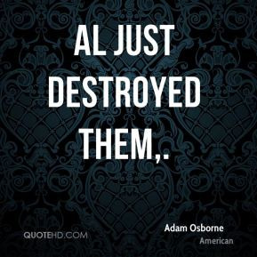 Adam Osborne - Al just destroyed them.
