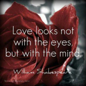 William Shakespeare - Love looks not with the eyes, but with the mind.