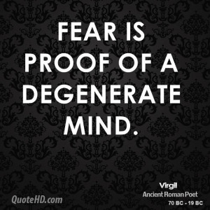 Fear is proof of a degenerate mind.
