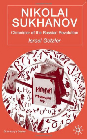 ... Sukhanov: Chronicler of the Russian Revolution (St Antony&s Series