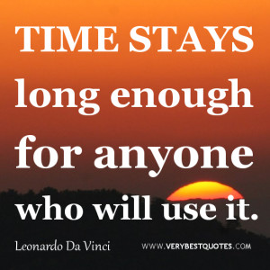 TIME QUOTES, Time stays long enough for anyone who will use it.