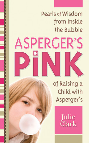 Asperger's in Pink: Pearls of Wisdom from inside the Bubble of Raising ...
