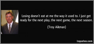 ... ready for the next play, the next game, the next season. - Troy Aikman
