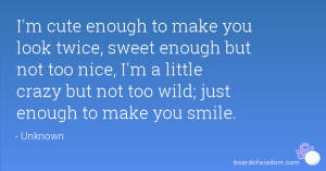 ... too nice, I'm a little crazy but not too wild; just enough to make you