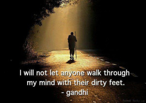 ... will not let anyone walk through my mind with their dirty feet. Gandhi