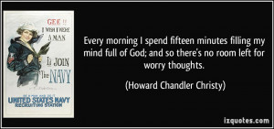 Every morning I spend fifteen minutes filling my mind full of God; and ...