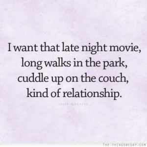 ... long walks in the park cuddle up on the couch kind of relationship