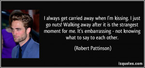 ... carried away when I'm kissing. I just go nuts! Walking away after