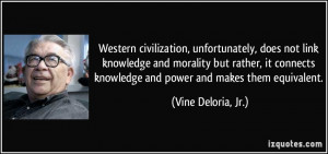 ... knowledge and power and makes them equivalent. - Vine Deloria, Jr