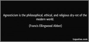 Agnosticism is the philosophical, ethical, and religious dry-rot of ...
