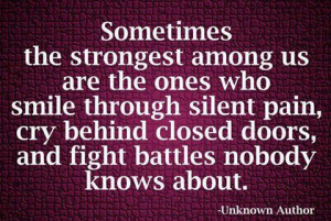 ... pain, cry behind closed doors, and fight battles nobody knows about