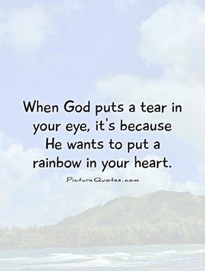 tear in your eye, it's because He wants to put a rainbow in your ...
