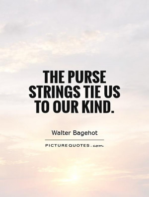 The purse strings tie us to our kind. Picture Quote #1