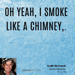 Oh yeah, I smoke like a chimney,.