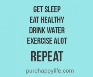Life Quote: Get sleep, eat healthy, drink water, exercise a lot ...