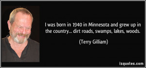 ... up in the country... dirt roads, swamps, lakes, woods. - Terry Gilliam