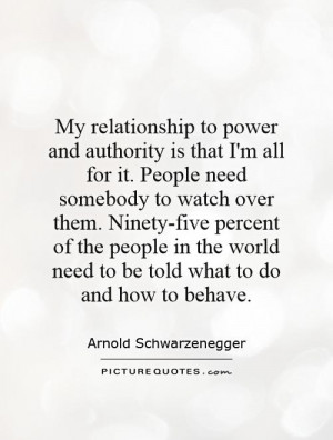 My relationship to power and authority is that I'm all for it. People ...