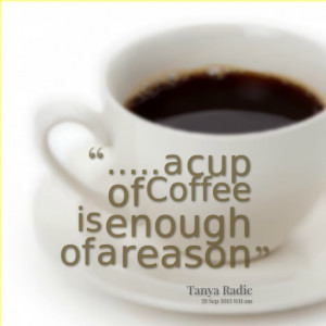 Quotes Picture: a cup of coffee is enough of a reason