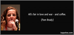 All's fair in love and war - and coffee. - Pam Brady