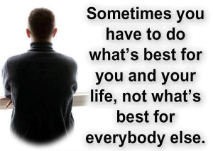 Quotes on sometime you have to do whats best for you