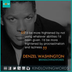 be more frightened by procrastination and laziness. -Denzel Washington ...