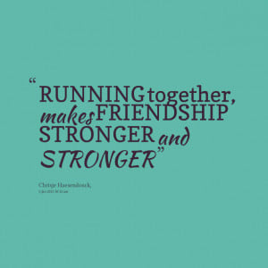 Quotes Picture: running together, makes friendship stronger and ...
