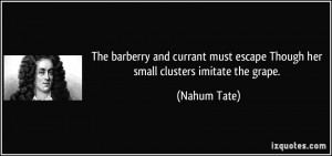 ... must escape Though her small clusters imitate the grape. - Nahum Tate