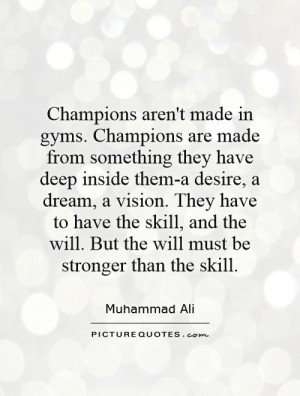 Champions aren't made in gyms. Champions are made from something they ...
