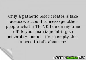 Only a pathetic loser creates a fake facebook account to message other ...