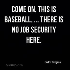 ... - Come on, this is baseball, ... There is no job security here