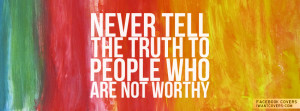 Never tell the truth to people who are not worthy of it.