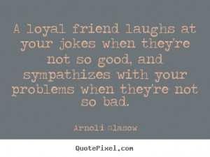 Friendship Loyalty Quotes A loyal friend laughs at your
