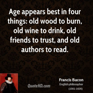 appears best in four things: old wood to burn, old wine to drink, old ...