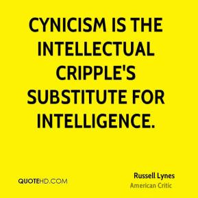 Russell Lynes - Cynicism is the intellectual cripple's substitute for ...