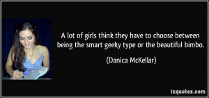 ... being the smart geeky type or the beautiful bimbo. - Danica McKellar