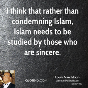 think that rather than condemning Islam, Islam needs to be studied ...